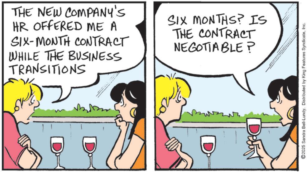Animation OCR: THE NEW COMPANY'S HR OFFERED ME A SIX-MONTH CONTRACT WHILE THE BUSINESS TRANSITIONS SIX MONTHS? IS THE CONTRACT NEGOTIABLE? Defin ©2025 Sandra Bell-Lundy. Distributed by King Features SyndicateInc. THE NEW COMPANY'S HR OFFERED ME A SIX - MONTH CONTRACT WHILE THE BUSINESS TRANSITIONS SIX MONTHS ? IS THE CONTRACT NEGOTIABLE ? Defin © 2025 Sandra Bell - Lundy . Distributed by King Features Syndicate
