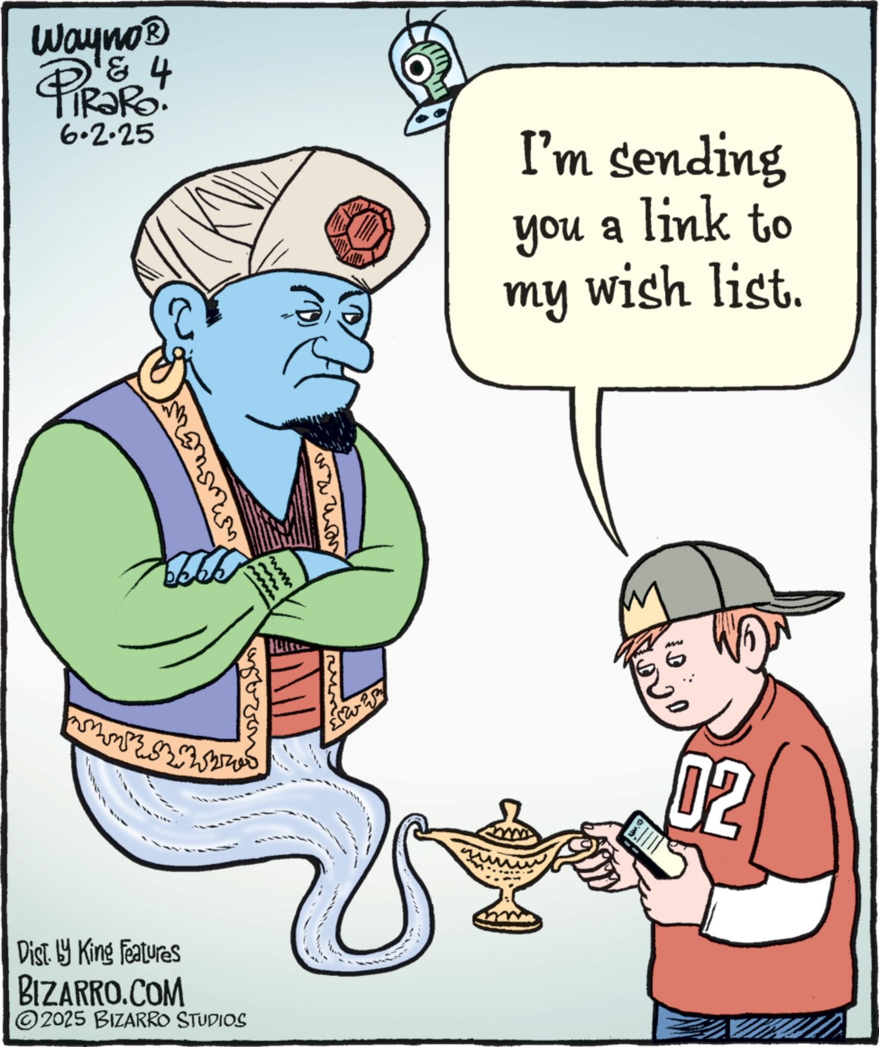 Clip art OCR: Wayno? TiRaRo! & 4 6.2.25 I'm sending you a link to my wish list. ww H Dist. by King Features BIZARRO.COM 2025 BIZARRO STUDIOS waway 02 Wayno? TiRaRo ! & 4 6.2.25 I'm sending you a link to my wish list . ww H Dist . by King Features BIZARRO.COM 2025 BIZARRO STUDIOS waway 02