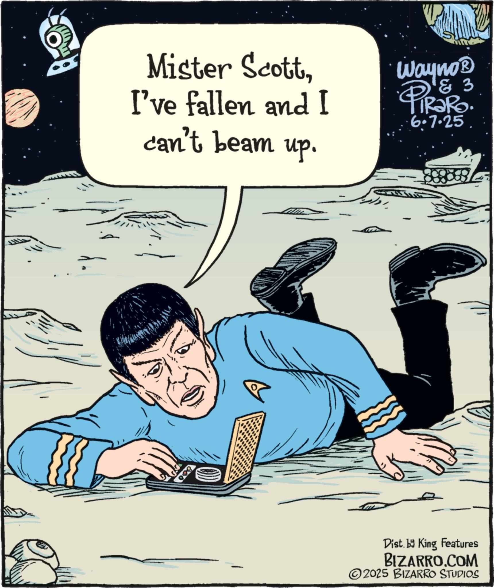 Fiction OCR: Mister ScottI've fallen and I can't beam up. Wayno? & 3 6.7.25 Dist. by King Features BIZARRO.COM 2025 BIZARRO STUDIOS Mister ScottI've fallen and I can't beam up . Wayno? & 3 6.7.25 Dist . by King Features BIZARRO.COM 2025 BIZARRO STUDIOS