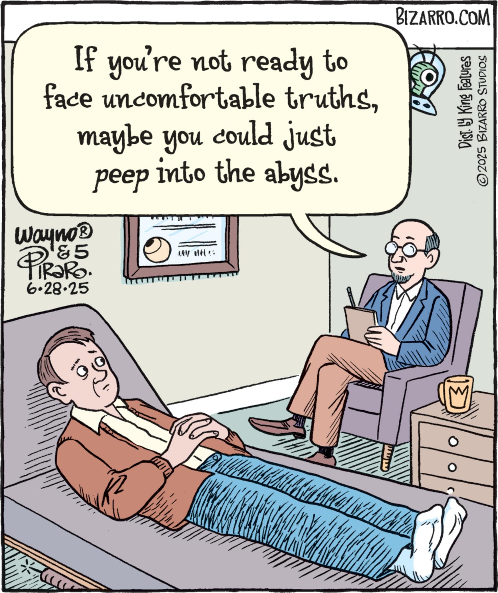 Publication OCR: If you're not ready to face uncomfortable truthsmaybe you could just peep into the abyss. Wayno? & 5 TiRaRo. 6.28.25 BIZARRO.COM Dist. by King Features 2025 BIZARRO STUDIOS M 0 ? If you're not ready to face uncomfortable truthsmaybe you could just peep into the abyss . Wayno? & 5 TiRaRo . 6.28.25 BIZARRO.COM Dist . by King Features 2025 BIZARRO STUDIOS M 0 ?