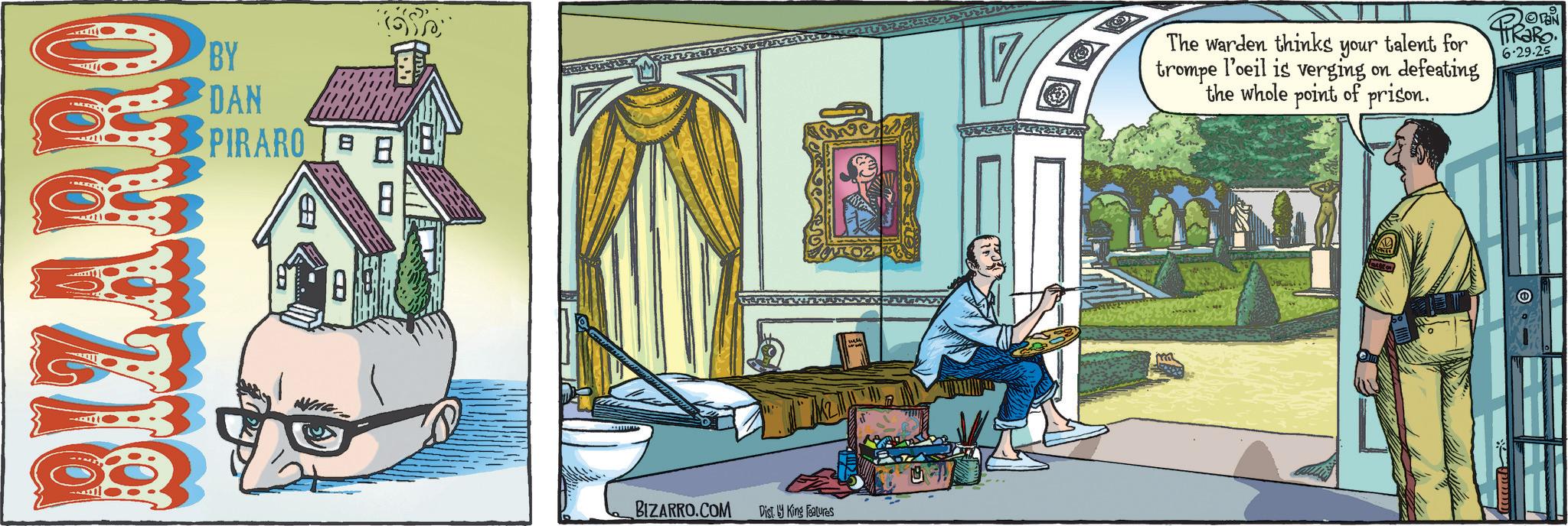 Fictional character OCR: BIZARRO BY DAN B PIRARO B NYAG BIZARRO.COM Dies King stres The warden thinks your talent for trompe l'oeil is verging on defeating the whole point of prison. ON 6.29.25 BIZARRO BY DAN B PIRARO B NYAG BIZARRO.COM Dies King stres The warden thinks your talent for trompe l'oeil is verging on defeating the whole point of prison . ON 6.29.25