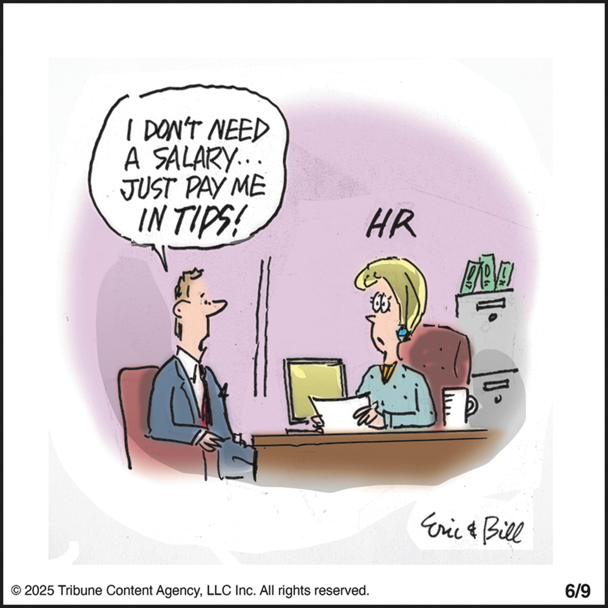 Photo caption OCR: I DON'T NEED A SALARY... JUST PAY ME IN TIPS! HR BEO V M © 2025 Tribune Content AgencyLLC Inc. All rights reserved. Eric & Bill 6/9 I DON'T NEED A SALARY ... JUST PAY ME IN TIPS ! HR BEO V M © 2025 Tribune Content AgencyLLC Inc. All rights reserved . Eric & Bill 6/9