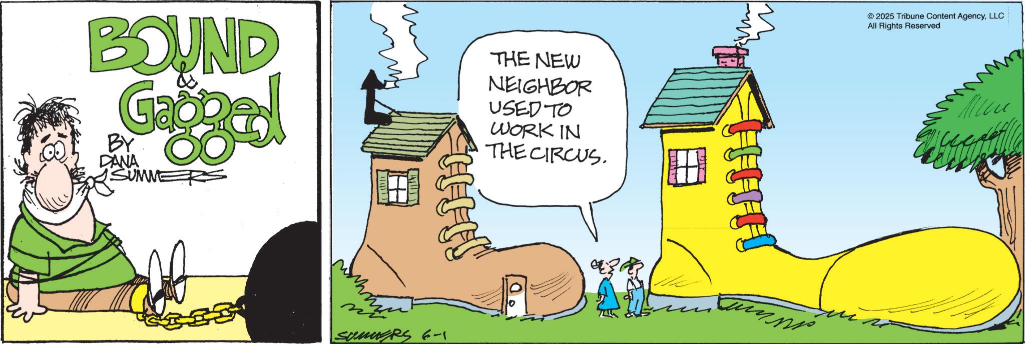 Photo caption OCR: BOUND Gaoped BY DANA SUMME 11-1-11 THE NEW NEIGHBOR USED TO WORK IN THE CIRCUS. SUMMERS 6-1 939 ??? © 2025 Tribune Content AgencyLLC All Rights Reserved BOUND Gaoped BY DANA SUMME 11-1-11 THE NEW NEIGHBOR USED TO WORK IN THE CIRCUS . SUMMERS 6-1 939 ??? © 2025 Tribune Content AgencyLLC All Rights Reserved