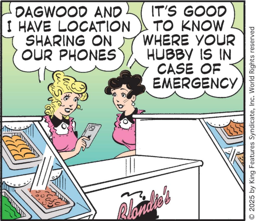Animated cartoon OCR: DAGWOOD AND I HAVE LOCATION SHARING ON OUR PHONES IT'S GOOD TO KNOW WHERE YOUR HUBBY IS IN CASE OF EMERGENCY Blondie's O 2025 by King Features SyndicateInc. World Rights reserved DAGWOOD AND I HAVE LOCATION SHARING ON OUR PHONES IT'S GOOD TO KNOW WHERE YOUR HUBBY IS IN CASE OF EMERGENCY Blondie's O 2025 by King Features SyndicateInc. World Rights reserved