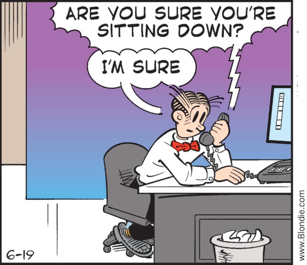 Graphics OCR: 6-19 ARE YOU SURE YOU'RE SITTING DOWN? I'M SURE 2500 EZEER www.Blondie.com 6-19 ARE YOU SURE YOU'RE SITTING DOWN ? I'M SURE 2500 EZEER www.Blondie.com