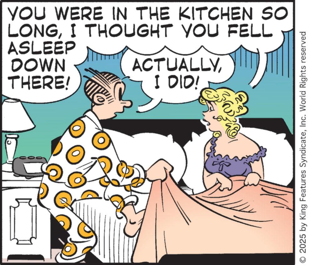 Comic book OCR: YOU WERE IN THE KITCHEN SO LONGI THOUGHT YOU FELL ASLEEP DOWN THERE! ACTUALLYI DID! ??? O 2025 by King Features SyndicateInc. World Rights reserved YOU WERE IN THE KITCHEN SO LONGI THOUGHT YOU FELL ASLEEP DOWN THERE ! ACTUALLYI DID ! ??? O 2025 by King Features SyndicateInc. World Rights reserved