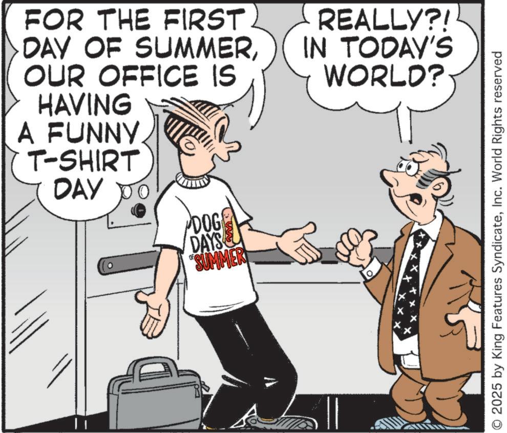 Fiction OCR: FOR THE FIRST DAY OF SUMMEROUR OFFICE IS HAVING A FUNNY. T-SHIRT DAY REALLY?! IN TODAY'S WORLD? DOG DAYS SUMMER 2025 by King Features SyndicateInc. World Rights reserved FOR THE FIRST DAY OF SUMMEROUR OFFICE IS HAVING A FUNNY . T - SHIRT DAY REALLY ?! IN TODAY'S WORLD ? DOG DAYS SUMMER 2025 by King Features SyndicateInc. World Rights reserved