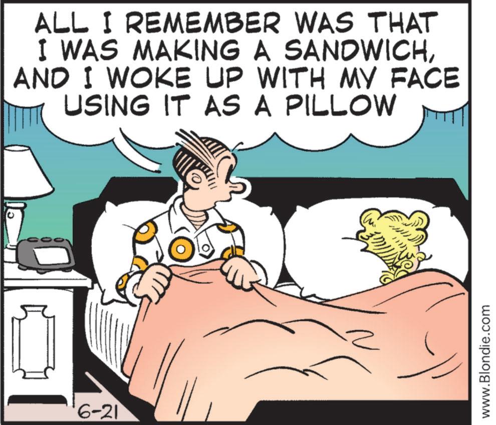 Conversation OCR: 6-21 ALL I REMEMBER WAS THAT I WAS MAKING A SANDWICHAND I WOKE UP WITH MY FACE USING IT AS A PILLOW www.Blondie.com 6-21 ALL I REMEMBER WAS THAT I WAS MAKING A SANDWICHAND I WOKE UP WITH MY FACE USING IT AS A PILLOW www.Blondie.com