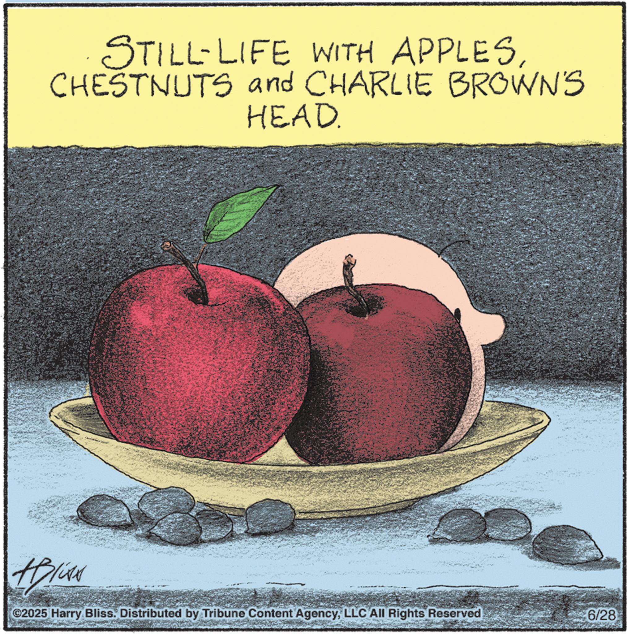 Superfood OCR: STILL-LIFE WITH APPLESCHESTNUTS and CHARLIE BROWN'S HEAD. #pluss ©2025 Harry Bliss. Distributed by Tribune Content AgencyLLC All Rights Reserved 6/28 STILL - LIFE WITH APPLESCHESTNUTS and CHARLIE BROWN'S HEAD . #pluss © 2025 Harry Bliss . Distributed by Tribune Content AgencyLLC All Rights Reserved 6/28