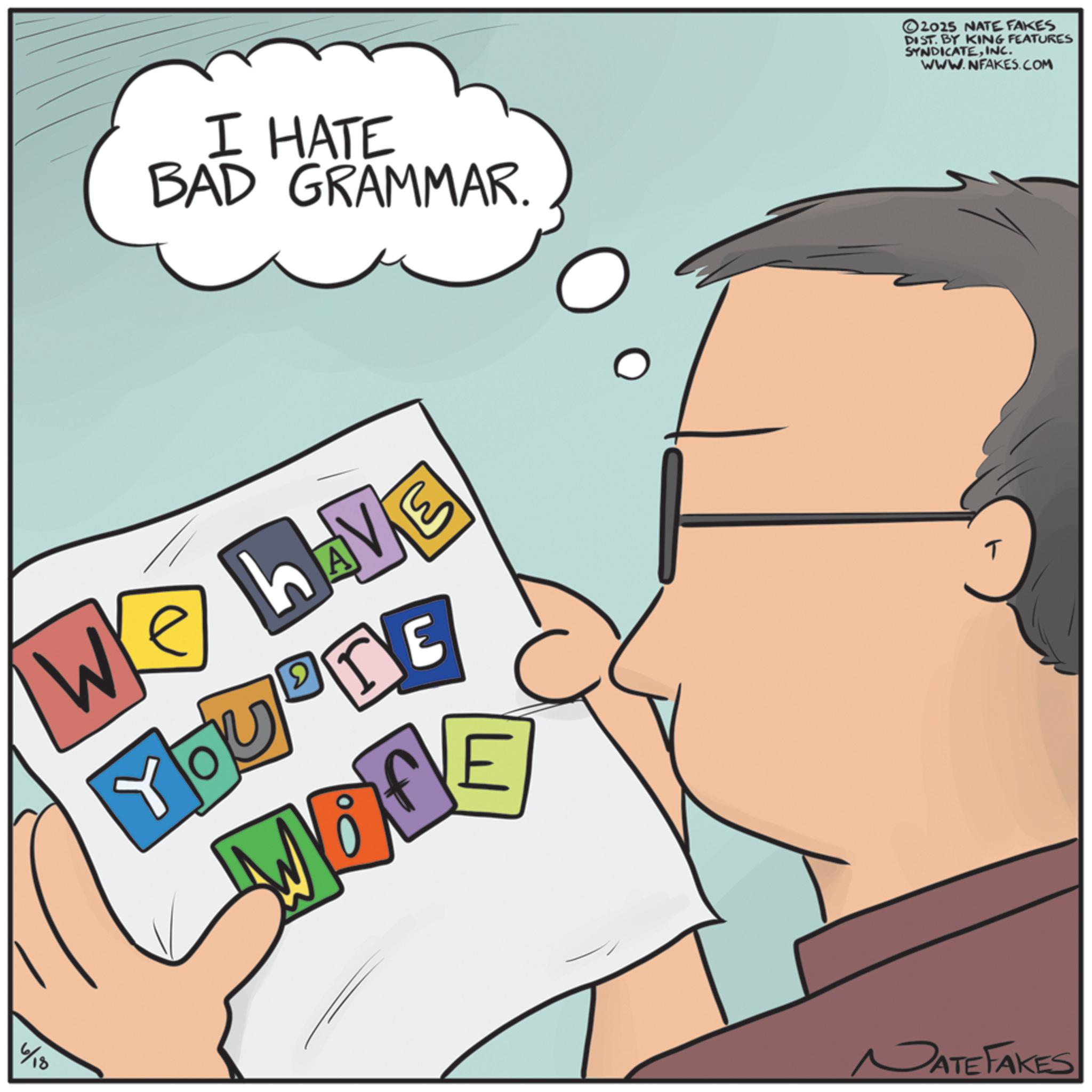 Animated cartoon OCR: I HATE BAD GRAMMAR. ©2015 NATE FAKES DIST. BY KING FEATURES SYNDICATEINC. WWW.NFAKES.COM ? WE HAVE YOUBTE MODE ? 6/18 NATE FAKES I HATE BAD GRAMMAR . © 2015 NATE FAKES DIST . BY KING FEATURES SYNDICATEINC . WWW.NFAKES.COM ? WE HAVE YOUBTE MODE ? 6/18 NATE FAKES