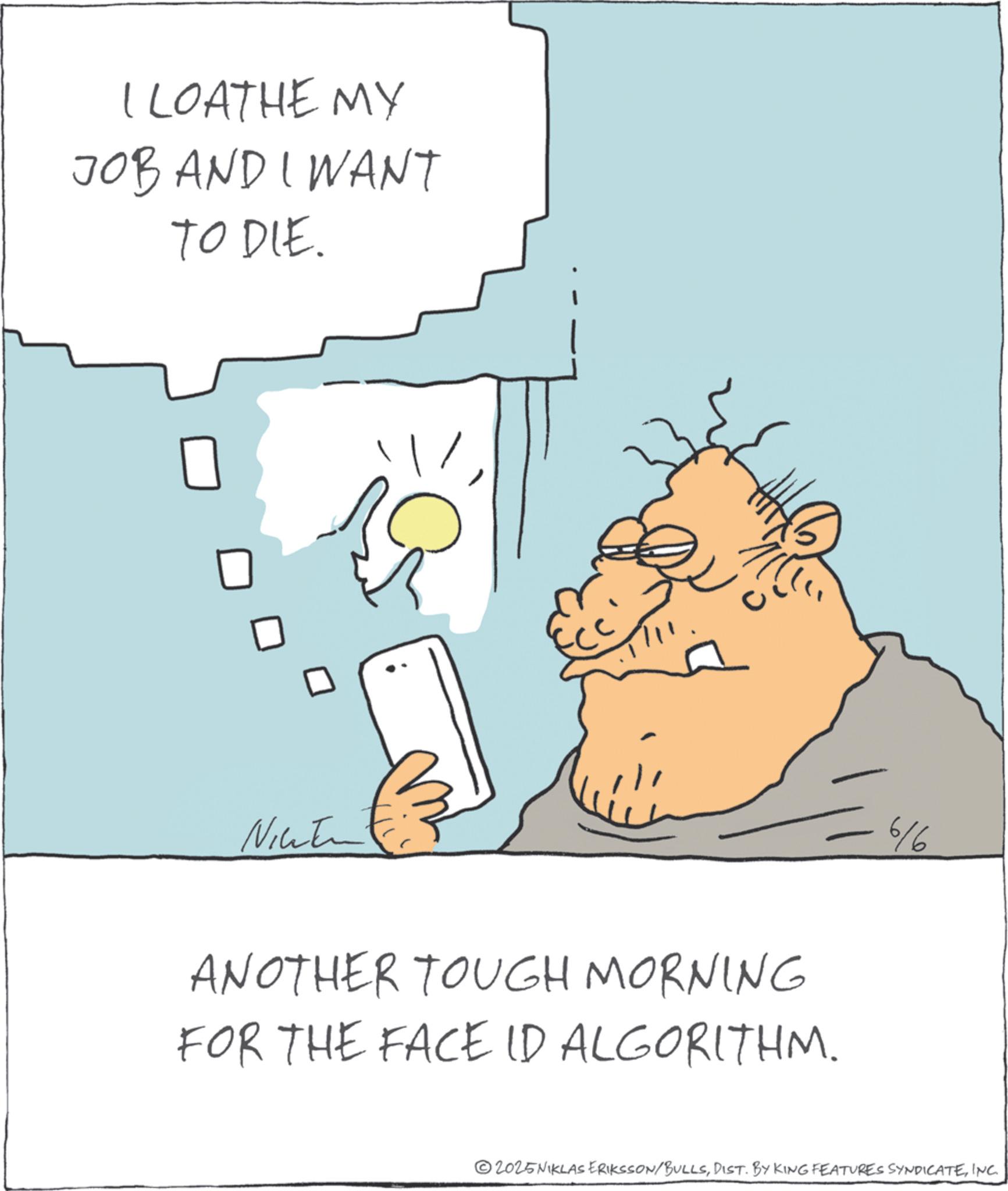Photo caption OCR: I LOATHE MY JOB AND I WANT TO DIE. Nicatin ANOTHER TOUGH MORNING FOR THE FACE ID ALGORITHM. 6/6 2025NIKLAS ERIKSSON/BULLSINC. I LOATHE MY JOB AND I WANT TO DIE . Nicatin ANOTHER TOUGH MORNING FOR THE FACE ID ALGORITHM . 6/6 2025NIKLAS ERIKSSON / BULLSDIST . BY KING FEATURES SYNDICATEINC .