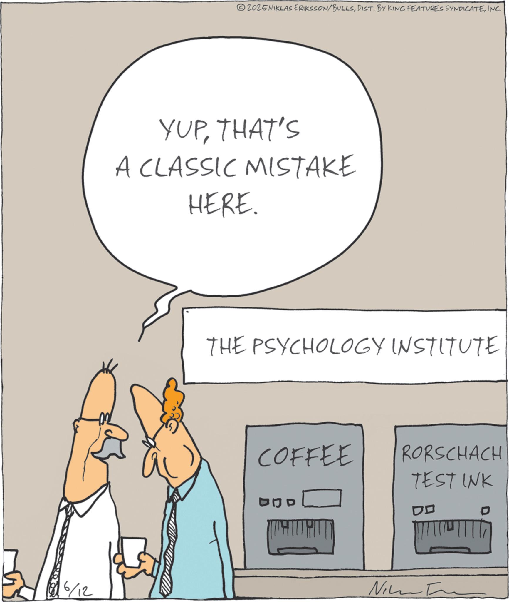 OCR: 6/12 2025NIKLAS ERIKSSON/BULLSINC. YUPTHAT'S A CLASSIC MISTAKE HERE. THE PSYCHOLOGY INSTITUTE COFFEE DOD Nim RORSCHACH TEST INK DO 6/12 2025NIKLAS ERIKSSON / BULLSDIST . BY KING FEATURES SYNDICATEINC . YUPTHAT'S A CLASSIC MISTAKE HERE . THE PSYCHOLOGY INSTITUTE COFFEE DOD Nim RORSCHACH TEST INK DO