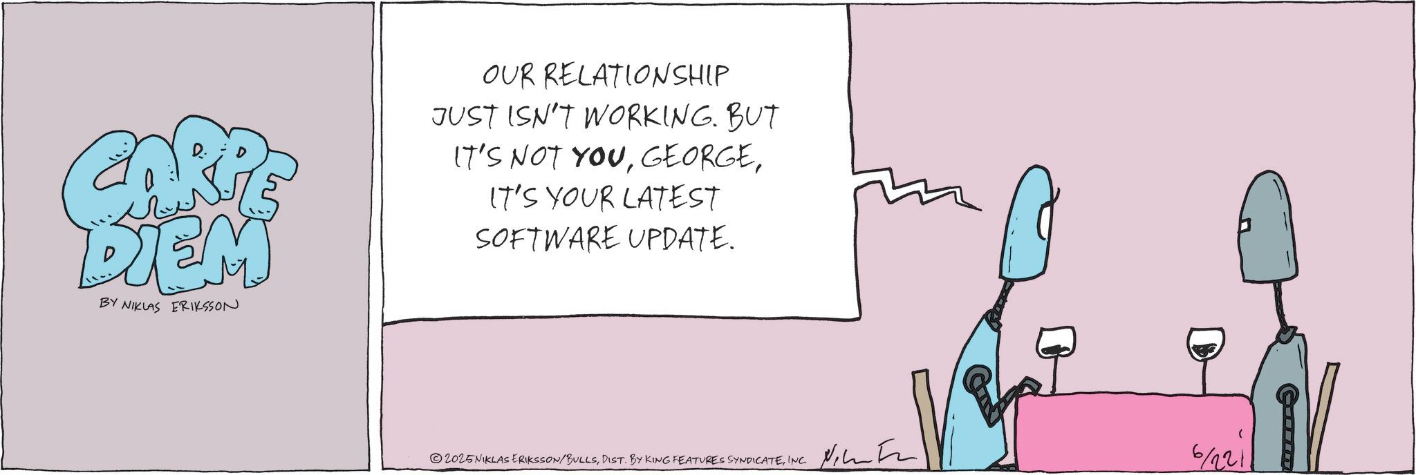 Animation OCR: RE ???? DIEM BY NIKLAS ERIKSSON OUR RELATIONSHIP JUST ISN'T WORKING. BUT IT'S NOT YOUIT'S YOUR LATEST SOFTWARE UPDATE. 2025NIKLAS ERIKSSON/BULLSINC. Necta 6/221 RE ???? DIEM BY NIKLAS ERIKSSON OUR RELATIONSHIP JUST ISN'T WORKING . BUT IT'S NOT YOUIT'S YOUR LATEST SOFTWARE UPDATE . 2025NIKLAS ERIKSSON / BULLSDIST . BY KING FEATURES SYNDICATEINC . Necta 6/221