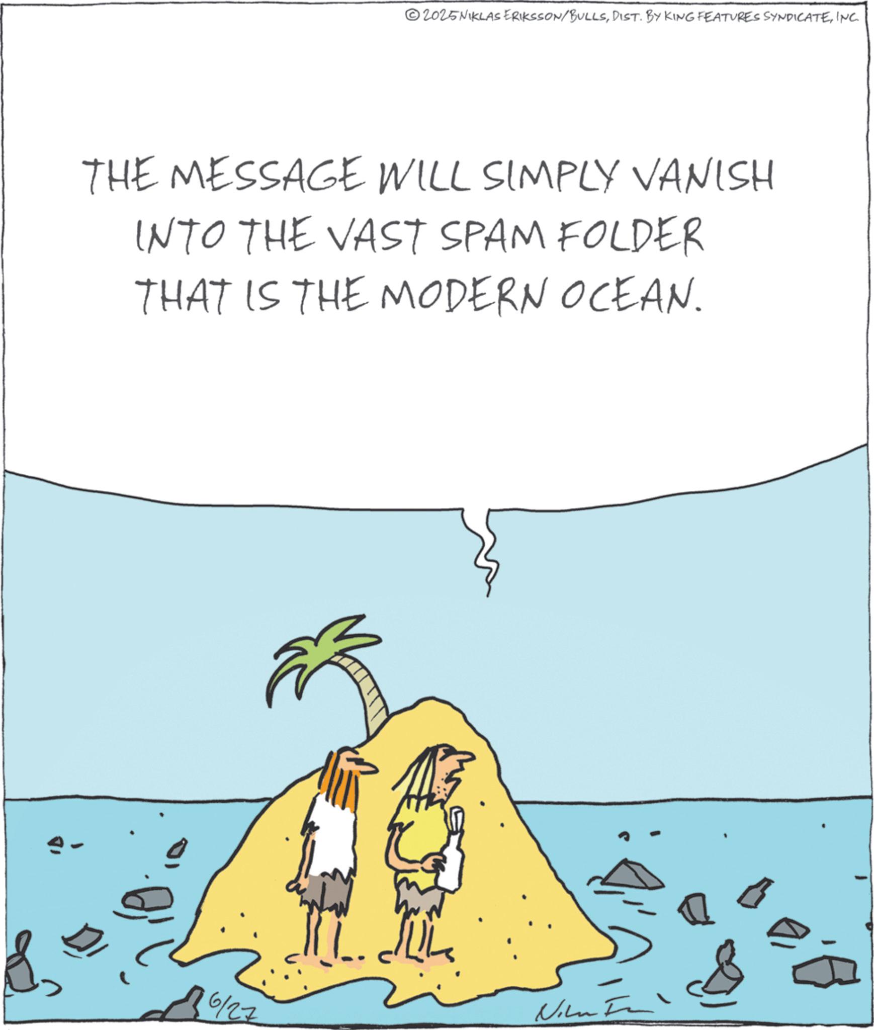 Animation OCR: 2025NIKLAS ERIKSSON/BULLSINC. THE MESSAGE WILL SIMPLY VANISH INTO THE VAST SPAM FOLDER THAT IS THE MODERN OCEAN. 6/27 ? Nin 2025NIKLAS ERIKSSON / BULLSDIST . BY KING FEATURES SYNDICATEINC . THE MESSAGE WILL SIMPLY VANISH INTO THE VAST SPAM FOLDER THAT IS THE MODERN OCEAN . 6/27 ? Nin