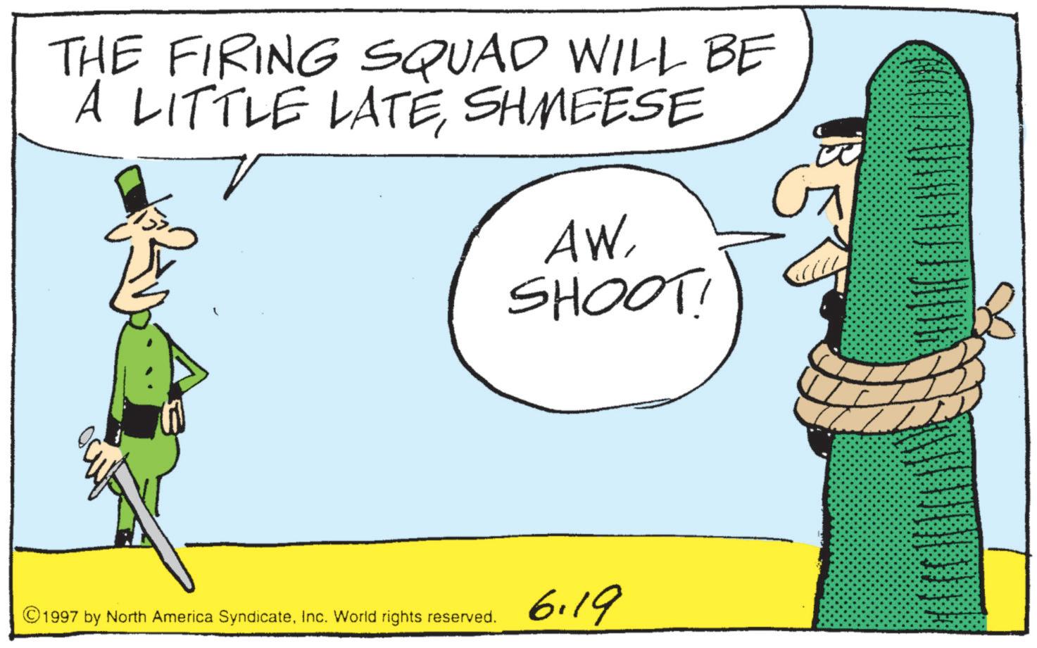 Photo caption OCR: THE FIRING SQUAD WILL BE A LITTLE LATESHMEESE AWSHOOT! G ©1997 by North America SyndicateInc. World rights reserved. 6.19 THE FIRING SQUAD WILL BE A LITTLE LATESHMEESE AWSHOOT ! G © 1997 by North America SyndicateInc. World rights reserved . 6.19