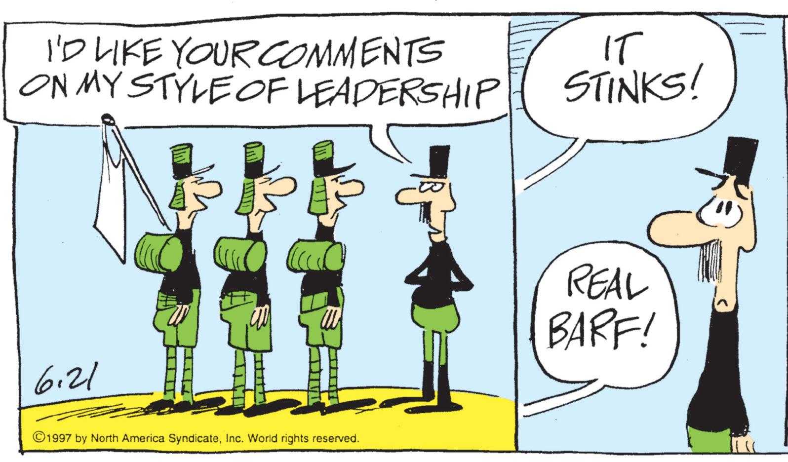 Photo caption OCR: I'D LIKE YOUR COMMENTS ON MY STYLE OF LEADERSHIP IT STINKS! 6.21 ©1997 by North America SyndicateInc. World rights reserved. REAL BARF! I'D LIKE YOUR COMMENTS ON MY STYLE OF LEADERSHIP IT STINKS ! 6.21 © 1997 by North America SyndicateInc. World rights reserved . REAL BARF !