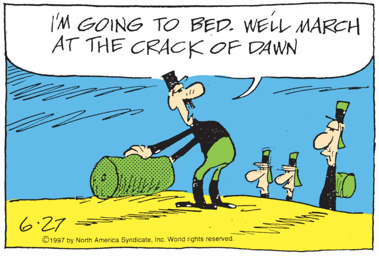 Animated cartoon OCR: I'M GOING TO BED. WELL MARCH AT THE CRACK OF DAWN 6.27 ©1997 by North America SyndicateInc. World rights reserved. I'M GOING TO BED . WELL MARCH AT THE CRACK OF DAWN 6.27 © 1997 by North America SyndicateInc. World rights reserved .