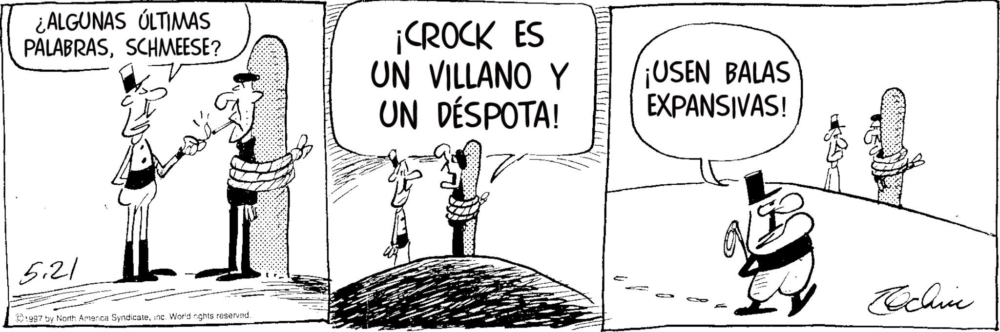 Photo caption OCR: ¿ALGUNAS ÚLTIMAS PALABRASSCHMEESE? ¡CROCK ES UN VILLANO Y UN DÉSPOTA! ¡USEN BALAS EXPANSIVAS! 5.21 1997 by North America Syndicateinc. World rights reserved. Rochie ¿ ALGUNAS ÚLTIMAS PALABRASSCHMEESE ? ¡ CROCK ES UN VILLANO Y UN DÉSPOTA ! ¡ USEN BALAS EXPANSIVAS ! 5.21 1997 by North America Syndicateinc . World rights reserved . Rochie