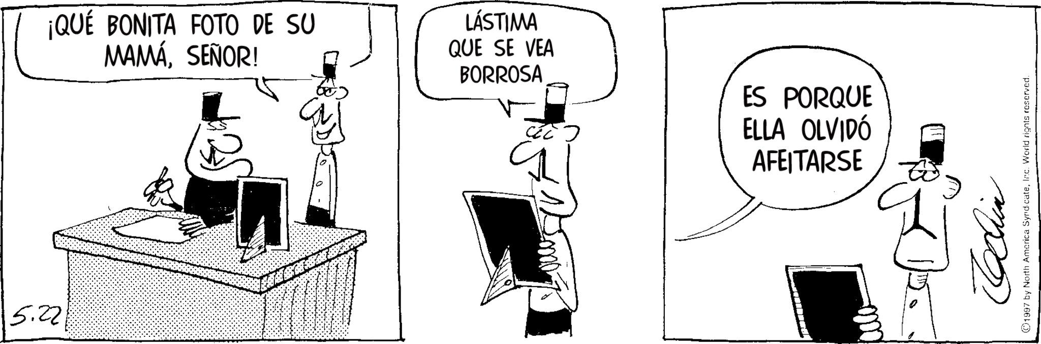 Fiction OCR: 5.22 ¡QUÉ BONITA FOTO DE SU MAMÁSEÑOR! LÁSTIMA QUE SE VEA BORROSA 220 ?? ES PORQUE ELLA OLVIDÓ AFEITARSE colo Echin 1997 by North America SyndicateInc. World rights reserved. 5.22 ¡ QUÉ BONITA FOTO DE SU MAMÁSEÑOR ! LÁSTIMA QUE SE VEA BORROSA 220 ?? ES PORQUE ELLA OLVIDÓ AFEITARSE colo Echin 1997 by North America SyndicateInc. World rights reserved .