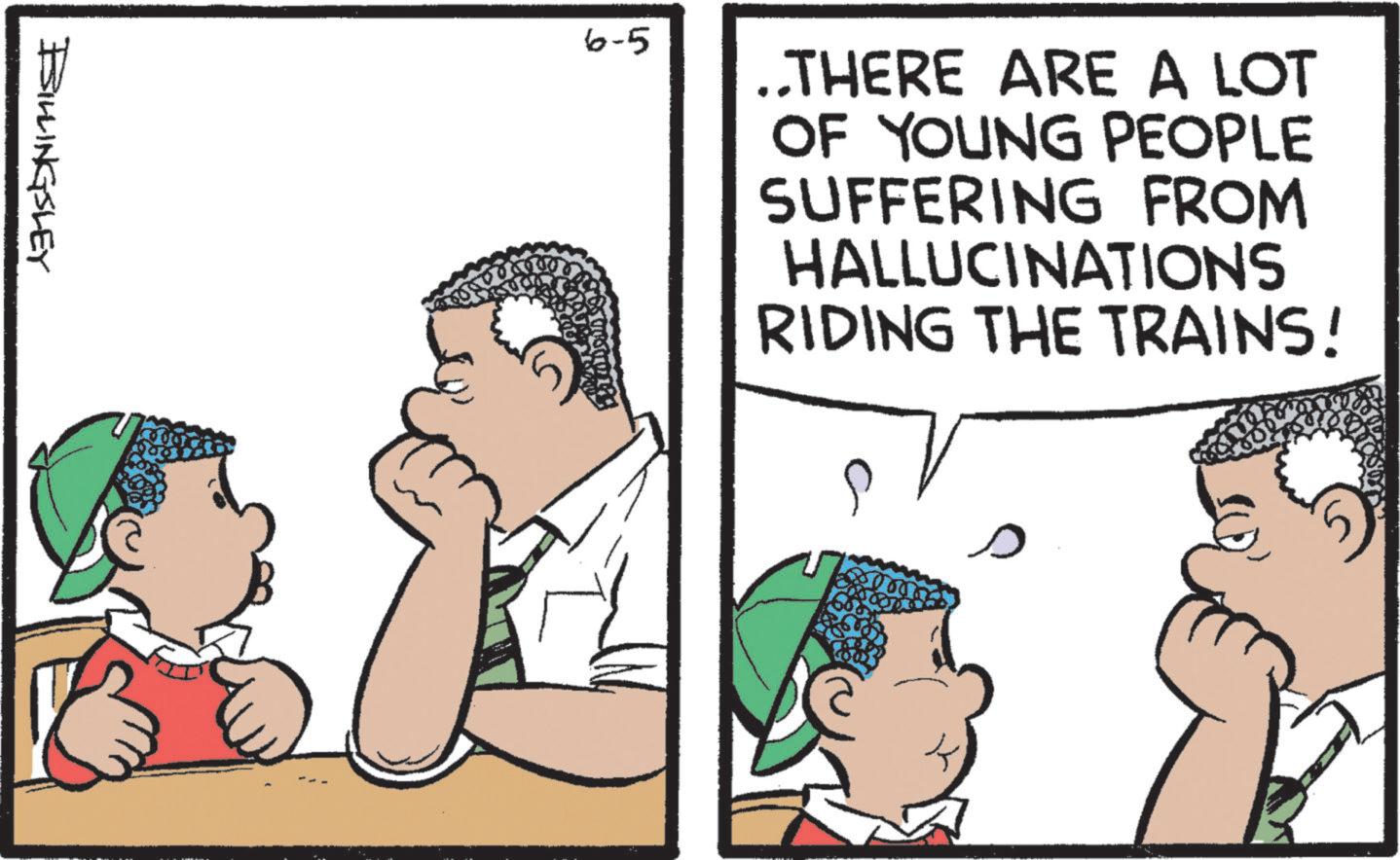 Happiness OCR: BILLINGSLEY 6-5 ..THERE ARE A LOT OF YOUNG PEOPLE SUFFERING FROM HALLUCINATIONS RIDING THE TRAINS! BILLINGSLEY 6-5 ..THERE ARE A LOT OF YOUNG PEOPLE SUFFERING FROM HALLUCINATIONS RIDING THE TRAINS !