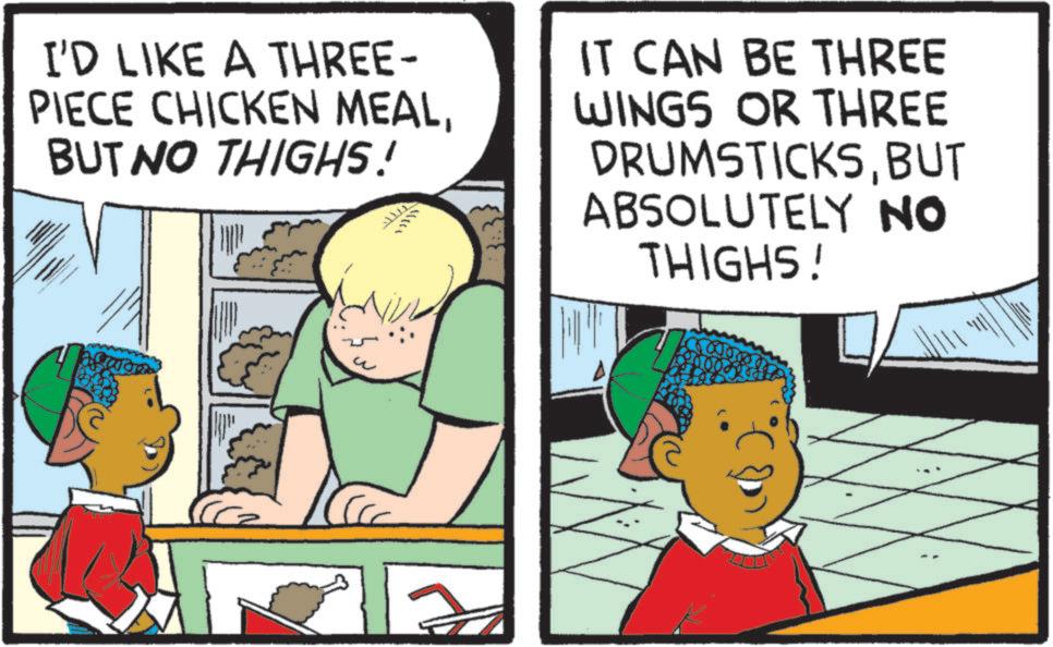 Animation OCR: I'D LIKE A THREE- PIECE CHICKEN MEALBUT NO THIGHS! IT CAN BE THREE WINGS OR THREE DRUMSTICKSBUT ABSOLUTELY NO THIGHS! I'D LIKE A THREE- PIECE CHICKEN MEALBUT NO THIGHS ! IT CAN BE THREE WINGS OR THREE DRUMSTICKSBUT ABSOLUTELY NO THIGHS !
