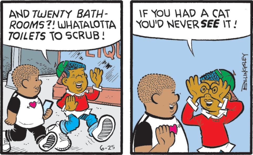 Animation OCR: AND TWENTY BATH- ROOMS?! WHATALOTTA TOILETS TO SCRUB! IF YOU HAD A CAT YOU'D NEVER SEE IT! 6-25 C BILLINGSLEY AND TWENTY BATH- ROOMS ?! WHATALOTTA TOILETS TO SCRUB ! IF YOU HAD A CAT YOU'D NEVER SEE IT ! 6-25 C BILLINGSLEY