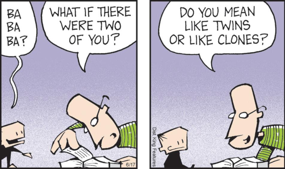 Animated cartoon OCR: WHAT IF THERE WERE TWO BA BA BA? OF YOU? DO YOU MEAN LIKE TWINS OR LIKE CLONES? 6/17 Dist. King Features WHAT IF THERE WERE TWO BA BA BA ? OF YOU ? DO YOU MEAN LIKE TWINS OR LIKE CLONES ? 6/17 Dist . King Features