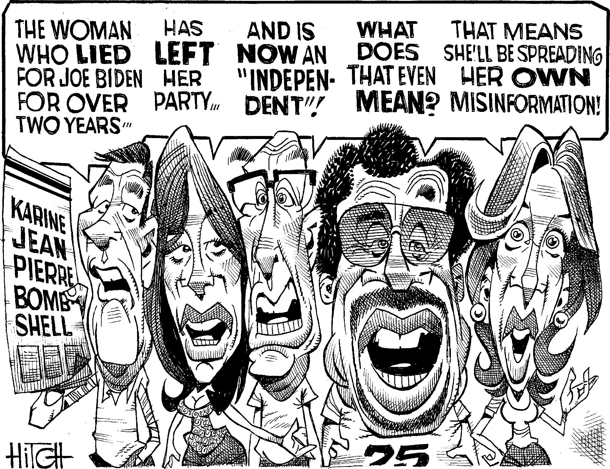 Line art OCR: THE WOMAN WHO LIED FOR JOE BIDEN FOR OVER HAS AND IS WHAT THAT MEANS LEFT NOW AN DOES SHE'LL BE SPREADING HER PARTY "INDEPEN- THAT EVEN HER OWN DENT" MEAN? MISINFORMATION! TWO YEARS."" KARINE JEAN PIERRE BOMB SHELL HITCH 75 THE WOMAN WHO LIED FOR JOE BIDEN FOR OVER HAS AND IS WHAT THAT MEANS LEFT NOW AN DOES SHE'LL BE SPREADING HER PARTY " INDEPEN- THAT EVEN HER OWN DENT " MEAN ? MISINFORMATION ! TWO YEARS . " " KARINE JEAN PIERRE BOMB SHELL HITCH 75
