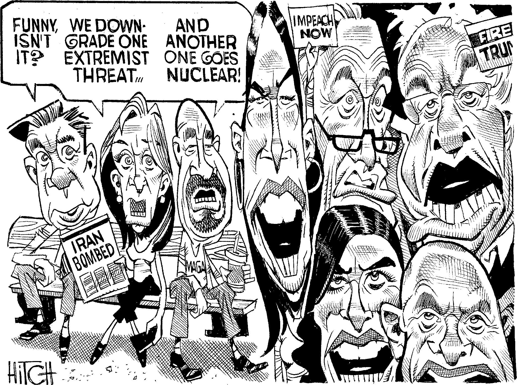 Line art OCR: FUNNYWE DOWN- AND ISN'T GRADE ONE ANOTHER IT? EXTREMIST ONE GOES THREAT NUCLEAR! HITCH IRAN BOMBED IMPEACH NOW FIRE TRUN FUNNYWE DOWN- AND ISN'T GRADE ONE ANOTHER IT ? EXTREMIST ONE GOES THREAT NUCLEAR ! HITCH IRAN BOMBED IMPEACH NOW FIRE TRUN