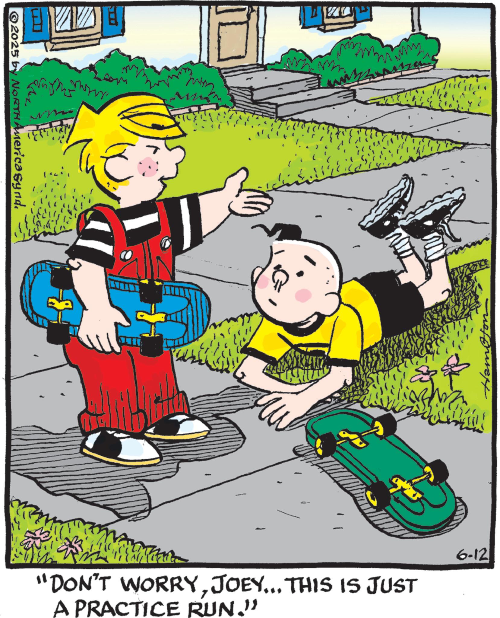 Child OCR: ©2025 by NORTH America synd. ww M ? WO BOOKAUZ "DON'T WORRYJOEY... THIS IS JUST A PRACTICE RUN." Hamb 6-12 © 2025 by NORTH America synd . ww M ? WO BOOKAUZ " DON'T WORRYJOEY ... THIS IS JUST A PRACTICE RUN . " Hamb 6-12