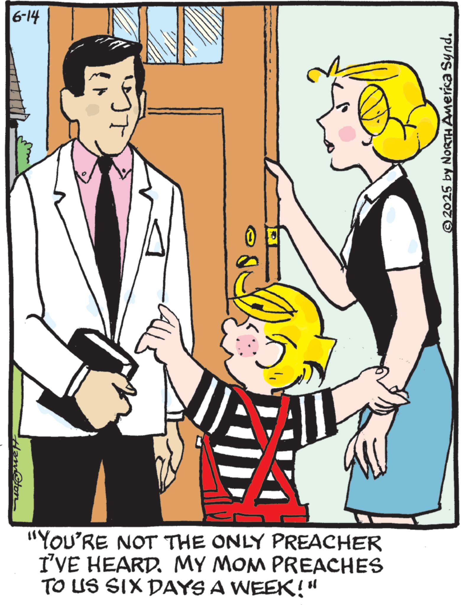 Animation OCR: 6-14 Ham@ton "YOU'RE NOT THE ONLY PREACHER I'VE HEARD. MY MOM PREACHES TO US SIX DAYS A WEEK!" © 2025 by NORTH America Synd. 6-14 Ham @ ton " YOU'RE NOT THE ONLY PREACHER I'VE HEARD . MY MOM PREACHES TO US SIX DAYS A WEEK ! " © 2025 by NORTH America Synd .