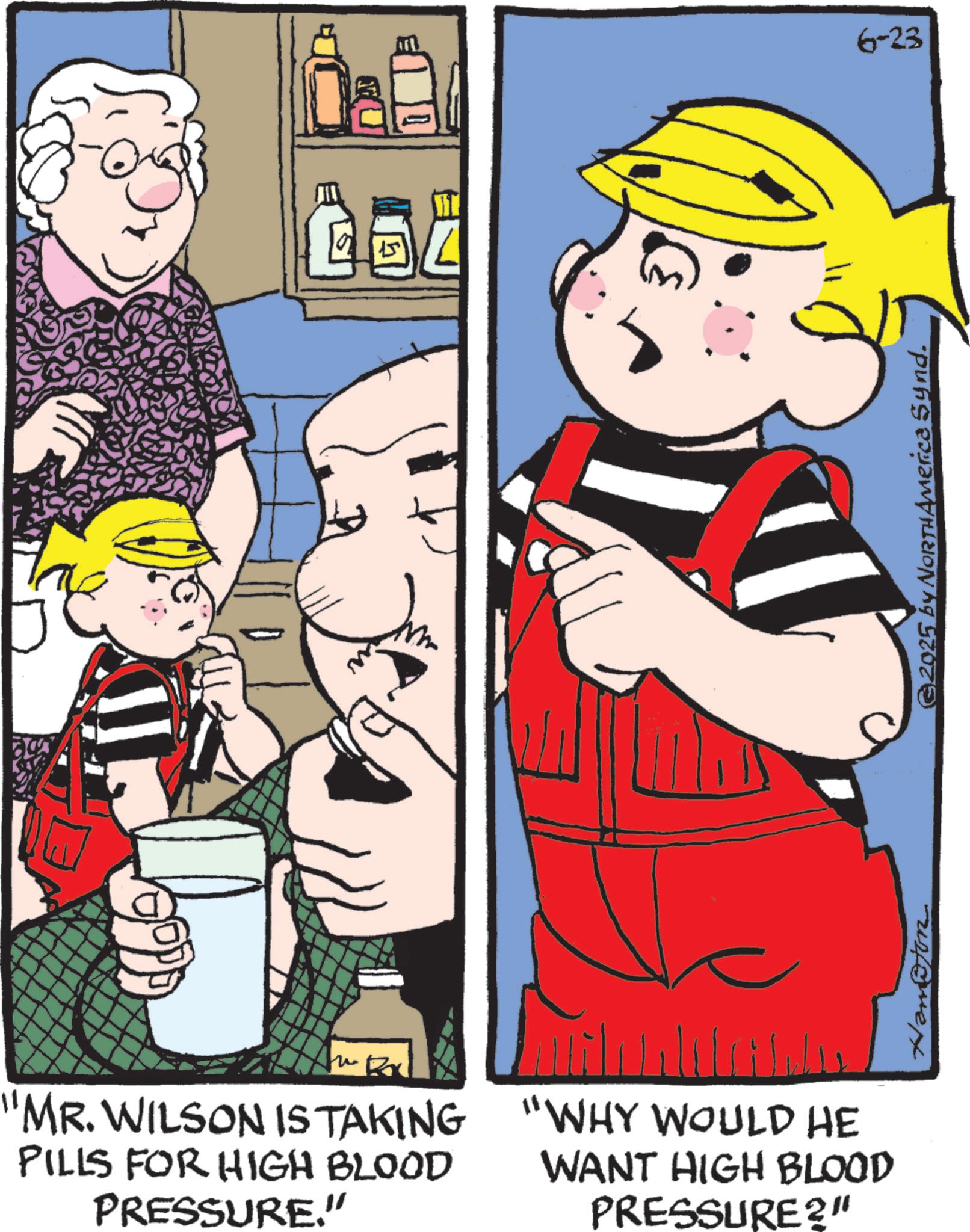 Publication OCR: "MR. WILSON IS TAKING PILLS FOR HIGH BLOOD PRESSURE." "WHY WOULD HE WANT HIGH BLOOD PRESSURE?" Hanston © 2025 by NorthAmerica Synd. 6-23 " MR . WILSON IS TAKING PILLS FOR HIGH BLOOD PRESSURE . " " WHY WOULD HE WANT HIGH BLOOD PRESSURE ? " Hanston © 2025 by NorthAmerica Synd . 6-23