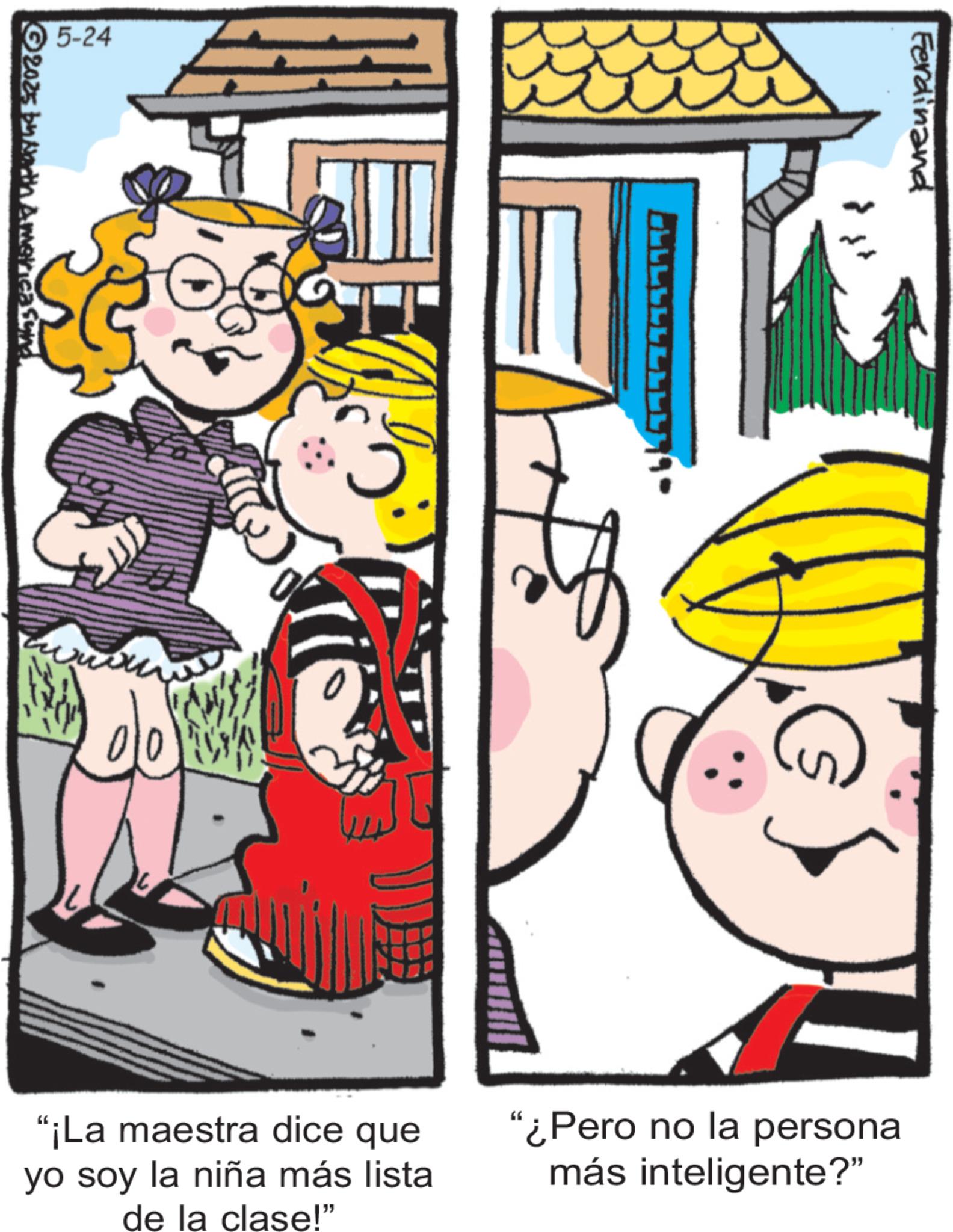 Conversation OCR: 5-24 © 2023 by Arth America Sund. de 4 Ferdinand "¡La maestra dice que yo soy la niña más lista de la clase!" "¿Pero no la persona más inteligente?" 5-24 © 2023 by Arth America Sund . de 4 Ferdinand " ¡ La maestra dice que yo soy la niña más lista de la clase ! " " ¿ Pero no la persona más inteligente ? "