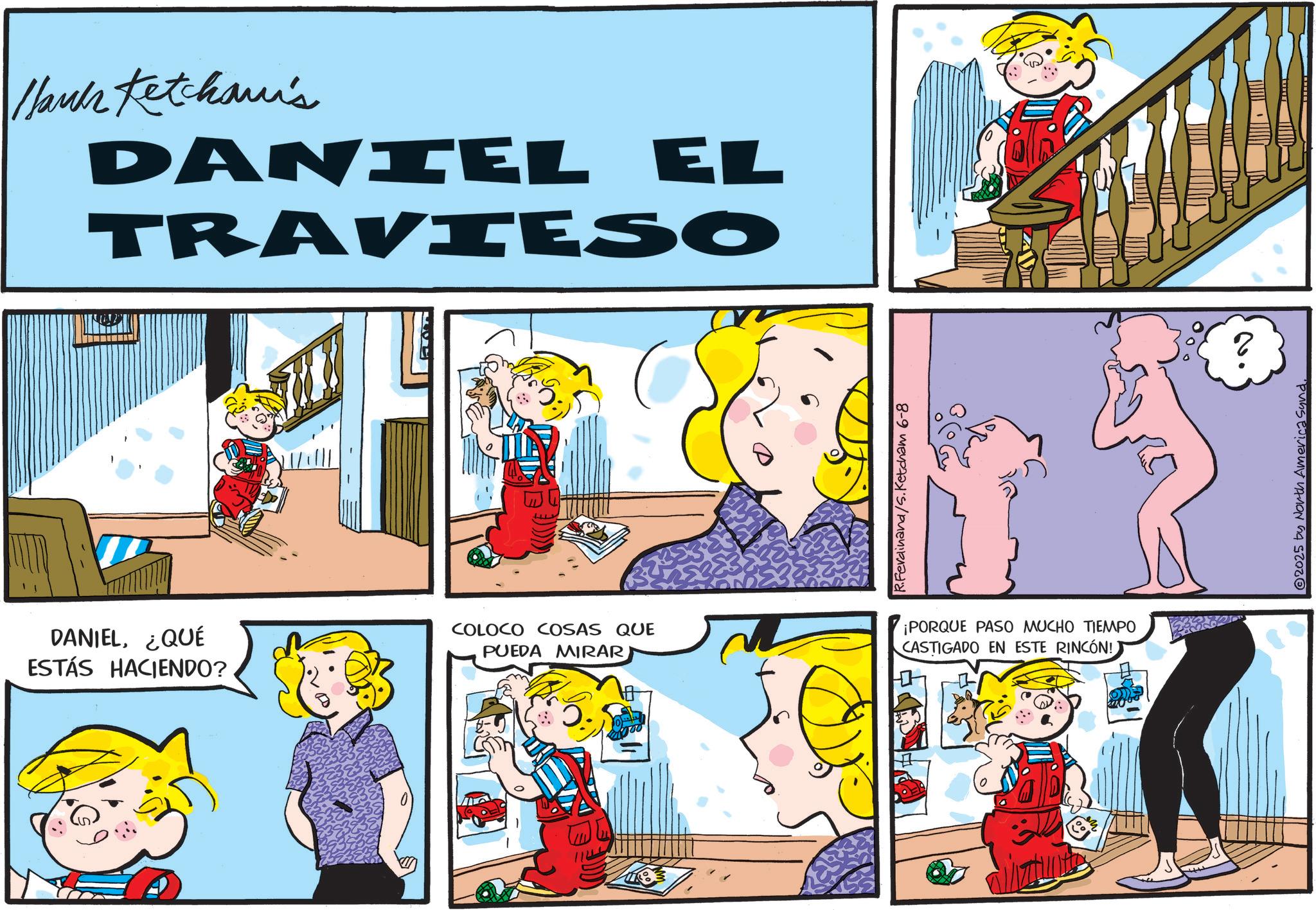 Illustration OCR: Hank Ketcham's DANIEL EL TRAVIESO DANIEL¿QUÉ ESTÁS HACIENDO? COLOCO COSAS QUE PUEDA MIRAR R.Ferdinand/s. Ketcham 6-8 ¡PORQUE PASO MUCHO TIEMPO CASTIGADO EN ESTE RINCÓN! 3 2025 by North America Synd. Hank Ketcham's DANIEL EL TRAVIESO DANIEL¿ QUÉ ESTÁS HACIENDO ? COLOCO COSAS QUE PUEDA MIRAR R.Ferdinand / s . Ketcham 6-8 ¡ PORQUE PASO MUCHO TIEMPO CASTIGADO EN ESTE RINCÓN ! 3 2025 by North America Synd .