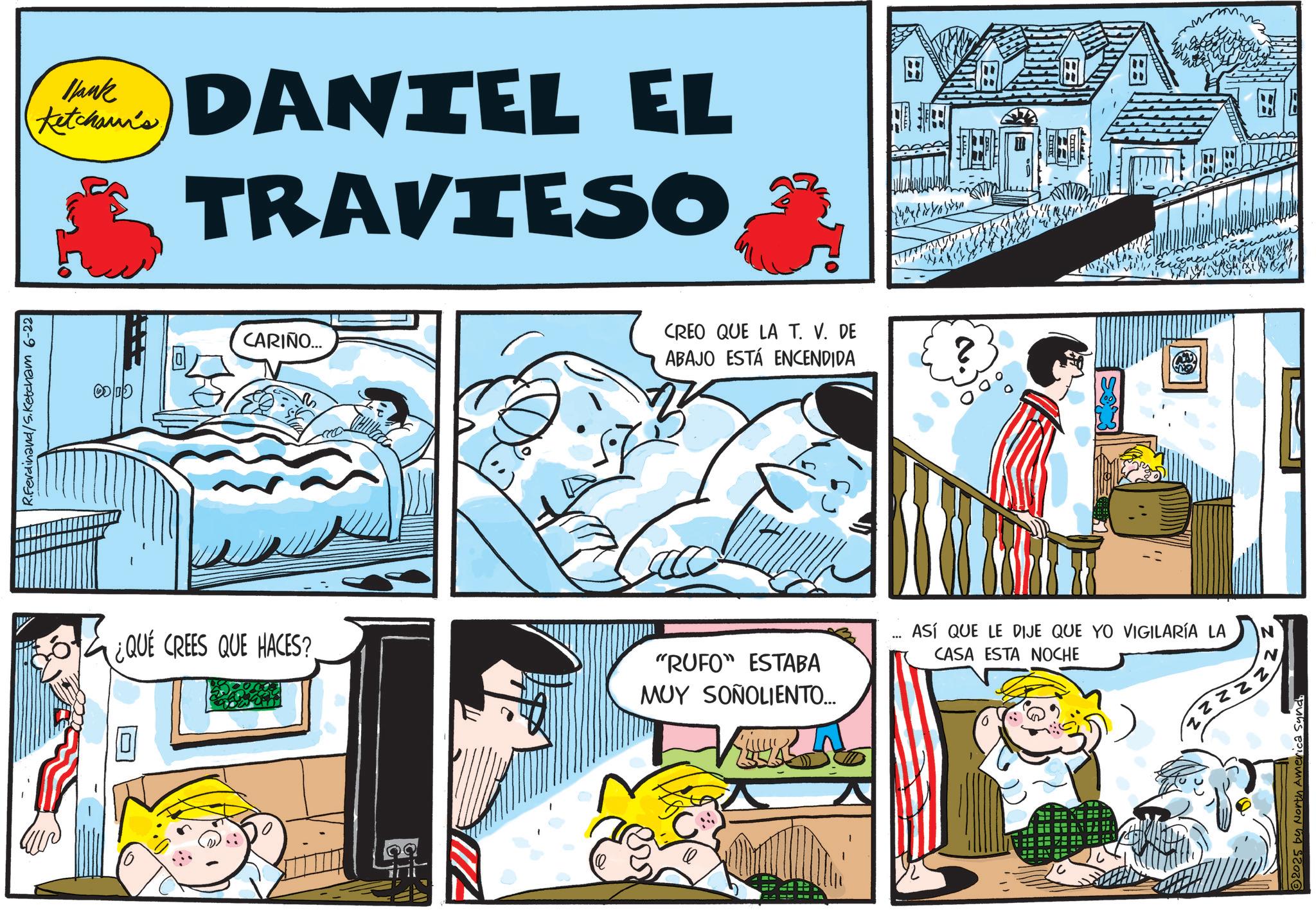 Publication OCR: R.Ferdinand/S.Ketcham 6-22 Blank Ketchaun's DANTEL EL TRAVIESO CARIÑO... THING CREO QUE LA T. V. DE ABAJO ESTÁ ENCENDIDA ¿QUE CREES QUE HACES? "RUFO" ESTABA MUY SONOLIENTO... ... ASÍ QUE LE DIJE QUE YO VIGILARÍA LA CASA ESTA NOCHE N 2025 by North America Synd R.Ferdinand / S.Ketcham 6-22 Blank Ketchaun's DANTEL EL TRAVIESO CARIÑO ... THING CREO QUE LA T. V. DE ABAJO ESTÁ ENCENDIDA ¿ QUE CREES QUE HACES ? " RUFO " ESTABA MUY SONOLIENTO ... ... ASÍ QUE LE DIJE QUE YO VIGILARÍA LA CASA ESTA NOCHE N 2025 by North America Synd
