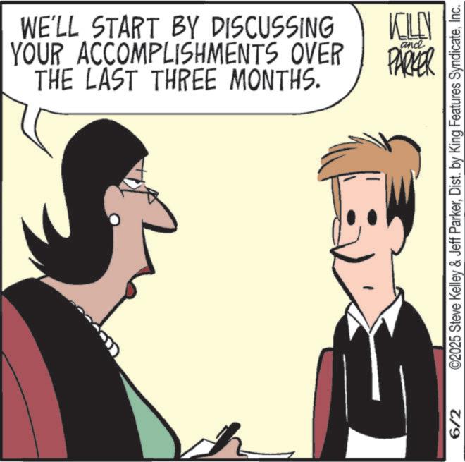 Animated cartoon OCR: WE'LL START BY DISCUSSING YOUR ACCOMPLISHMENTS OVER THE LAST THREE MONTHS. KILEN and PARKER 6/2 ©2025 Steve Kelley & Jeff ParkerInc. WE'LL START BY DISCUSSING YOUR ACCOMPLISHMENTS OVER THE LAST THREE MONTHS . KILEN and PARKER 6/2 © 2025 Steve Kelley & Jeff ParkerDist . by King Features Syndicate