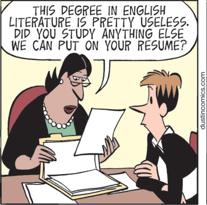 Publication OCR: THIS DEGREE IN ENGLISH LITERATURE IS PRETTY USELESS. DID YOU STUDY ANYTHING ELSE WE CAN PUT ON YOUR RESUME? dustincomics.com THIS DEGREE IN ENGLISH LITERATURE IS PRETTY USELESS . DID YOU STUDY ANYTHING ELSE WE CAN PUT ON YOUR RESUME ? dustincomics.com