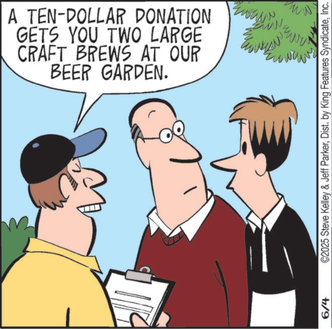 Animated cartoon OCR: 6/4 A TEN-DOLLAR DONATION EN GETS YOU TWO LARGE CRAFT BREWS AT OUR BEER GARDEN. wew ©2025 Steve Kelley & Jeff ParkerInc. 6/4 A TEN - DOLLAR DONATION EN GETS YOU TWO LARGE CRAFT BREWS AT OUR BEER GARDEN . wew © 2025 Steve Kelley & Jeff ParkerDist . by King Features Syndicate