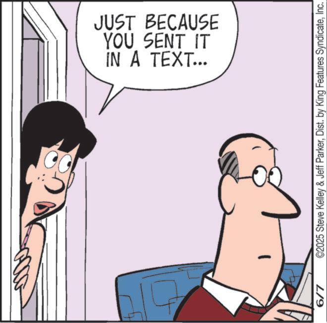 Animated cartoon OCR: IN A TEXT... YOU SENT IT JUST BECAUSE 6/7 ©2025 Steve Kelley & Jeff ParkerInc. IN A TEXT ... YOU SENT IT JUST BECAUSE 6/7 © 2025 Steve Kelley & Jeff ParkerDist . by King Features Syndicate