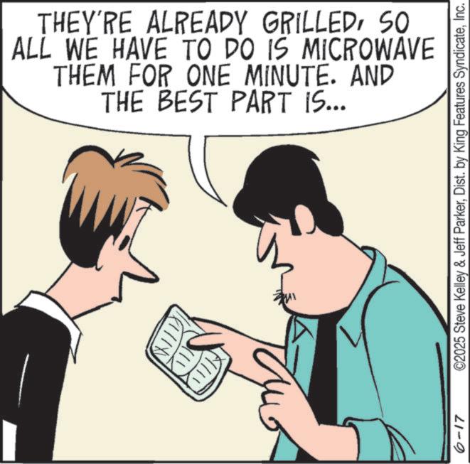 Animation OCR: THEY'RE ALREADY GRILLED50 ALL WE HAVE TO DO IS MICROWAVE THEM FOR ONE MINUTE. AND THE BEST PART IS... 6-17 ©2025 Steve Kelley & Jeff ParkerInc. THEY'RE ALREADY GRILLED50 ALL WE HAVE TO DO IS MICROWAVE THEM FOR ONE MINUTE . AND THE BEST PART IS ... 6-17 © 2025 Steve Kelley & Jeff ParkerDist . by King Features Syndicate