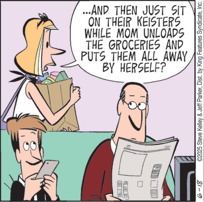 Graphics OCR: 6-18 ...AND THEN JUST SIT ON THEIR KEISTERS WHILE MOM UNLOADS THE GROCERIES AND PUTS THEM ALL AWAY BY HERSELF? ©2025 Steve Kelley & Jeff ParkerInc. 6-18 ... AND THEN JUST SIT ON THEIR KEISTERS WHILE MOM UNLOADS THE GROCERIES AND PUTS THEM ALL AWAY BY HERSELF ? © 2025 Steve Kelley & Jeff ParkerDist . by King Features Syndicate