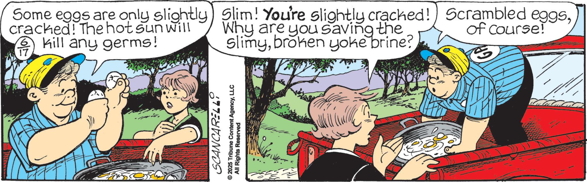 Comic book OCR: 17 kill any germs! Some eggs are only slightly) Slim! You're slightly cracked! Scrambled eggscracked! The hot sun will Why are you saving the of course! SCANCARELL © 2025 Tribune Content AgencyLLC All Rights Reserved slimybroken yoke brine? 17 kill any germs ! Some eggs are only slightly ) Slim ! You're slightly cracked ! Scrambled eggscracked ! The hot sun will Why are you saving the of course ! SCANCARELL © 2025 Tribune Content AgencyLLC All Rights Reserved slimybroken yoke brine ?