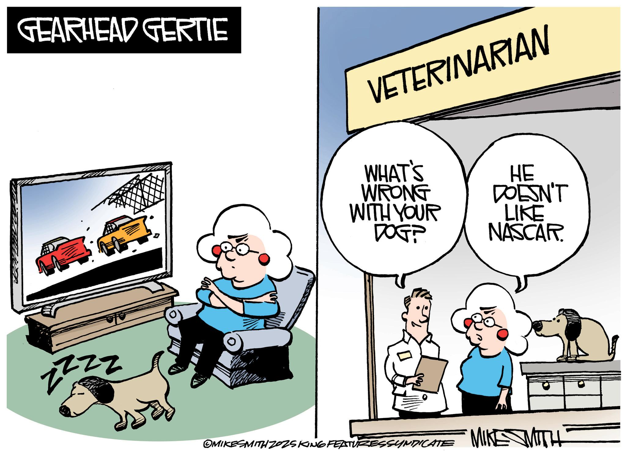 Comics OCR: GEARHEAD GERTIE VETERINARIAN zzzz WHAT'S WRONG WITH YOUR DOG? OMIKESMITH ZOZSKING FEATURESSYNDICATE HE DOESN'T LIKE NASCAR MIKE MITH GEARHEAD GERTIE VETERINARIAN zzzz WHAT'S WRONG WITH YOUR DOG ? OMIKESMITH ZOZSKING FEATURESSYNDICATE HE DOESN'T LIKE NASCAR MIKE MITH