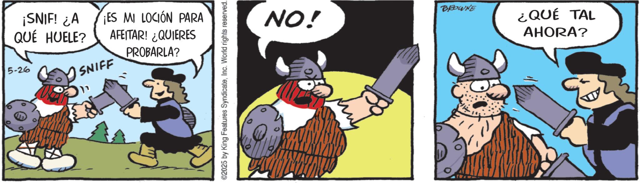 Comics OCR: ¡SNIF! ¿A QUÉ HUELE? ¡ES MI LOCIÓN PARA AFEITAR! ¿QUIERES PROBARLA? 5-26 SNIFF ©2025 by King Features SyndicateInc. World rights reserved. NO! BROWNE ¿QUÉ TAL AHORA? ¡ SNIF ! ¿ A QUÉ HUELE ? ¡ ES MI LOCIÓN PARA AFEITAR ! ¿ QUIERES PROBARLA ? 5-26 SNIFF © 2025 by King Features SyndicateInc. World rights reserved . NO ! BROWNE ¿ QUÉ TAL AHORA ?