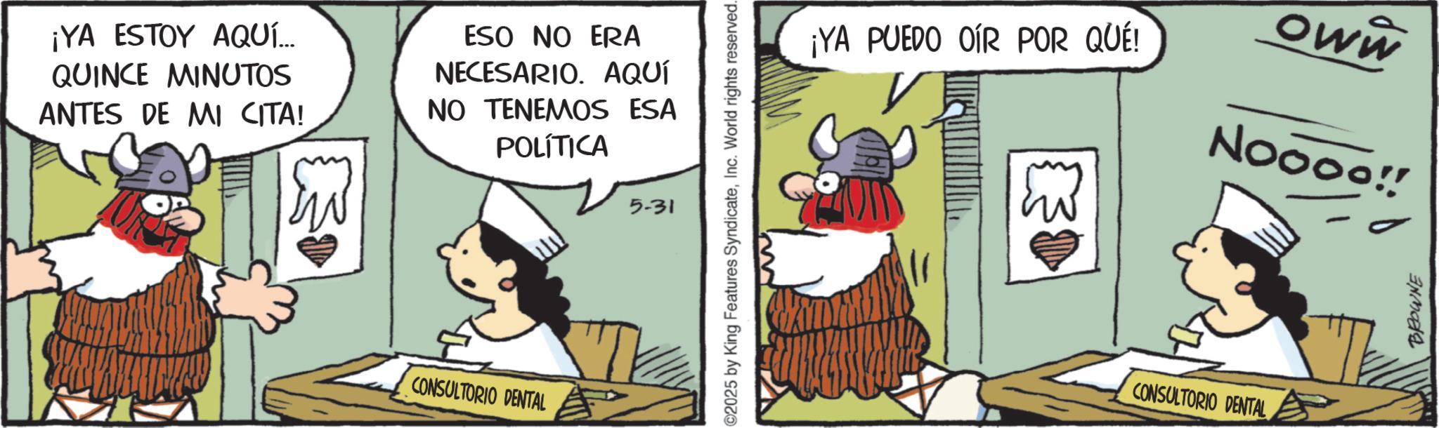 Graphics OCR: ¡YA ESTOY AQUÍ... QUINCE MINUTOS ANTES DE MI CITA! ESO NO ERA NECESARIO. AQUÍ NO TENEMOS ESA POLÍTICA 5-31 CONSULTORIO DENTAL STE ©2025 by King Features SyndicateInc. World rights reserved. ¡YA PUEDO OIR POR QUÉ! Oww CONSULTORIO DENTAL Noooo!! BROWNE ¡ YA ESTOY AQUÍ ... QUINCE MINUTOS ANTES DE MI CITA ! ESO NO ERA NECESARIO . AQUÍ NO TENEMOS ESA POLÍTICA 5-31 CONSULTORIO DENTAL STE © 2025 by King Features SyndicateInc. World rights reserved . ¡ YA PUEDO OIR POR QUÉ ! Oww CONSULTORIO DENTAL Noooo !! BROWNE