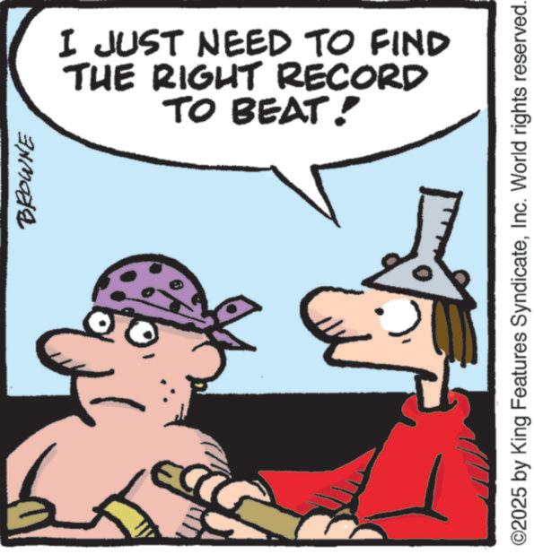 Animated cartoon OCR: BROWNE I JUST NEED TO FIND THE RIGHT RECORD TO BEAT! ©2025 by King Features SyndicateInc. World rights reserved. BROWNE I JUST NEED TO FIND THE RIGHT RECORD TO BEAT ! © 2025 by King Features SyndicateInc. World rights reserved .