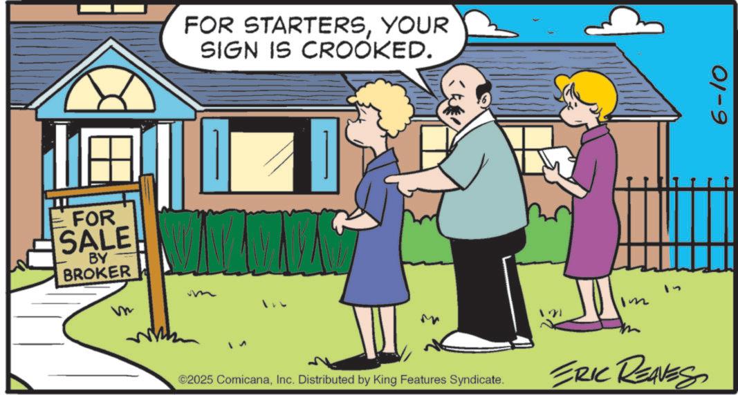 Animation OCR: FOR SALE BY BROKER FOR STARTERSYOUR SIGN IS CROOKED. Im 21 ©2025 ComicanaInc. Distributed by King Features Syndicate. ERIC REAVES 6-10 FOR SALE BY BROKER FOR STARTERSYOUR SIGN IS CROOKED . Im 21 © 2025 ComicanaInc. Distributed by King Features Syndicate . ERIC REAVES 6-10