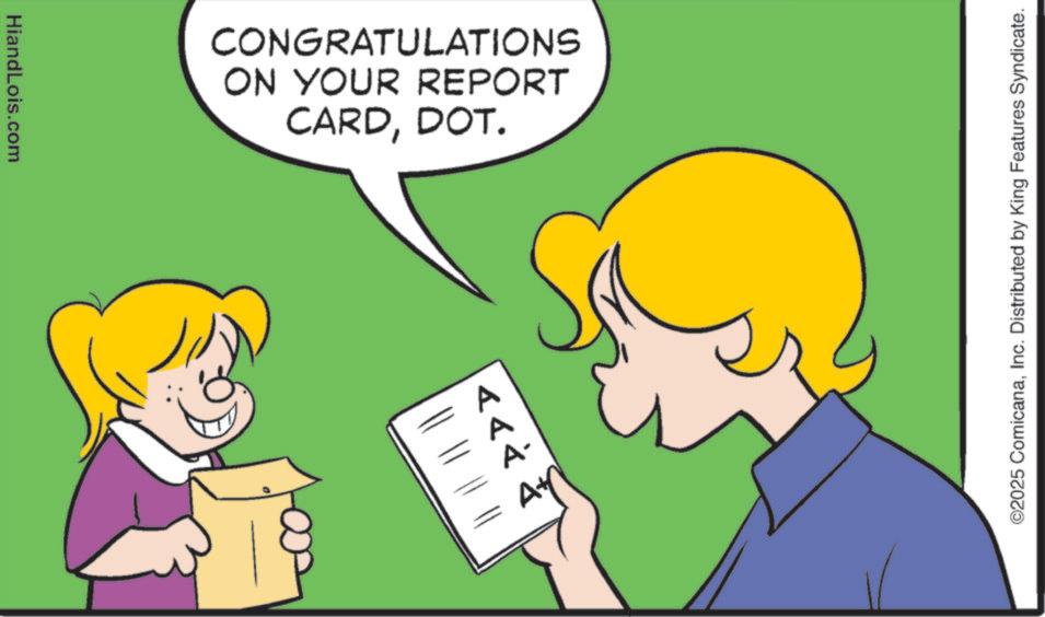 Fiction OCR: HiandLois.com CARDDOT. ON YOUR REPORT CONGRATULATIONS <<< ©2025 ComicanaInc. Distributed by King Features Syndicate. HiandLois.com CARDDOT . ON YOUR REPORT CONGRATULATIONS <<< © 2025 ComicanaInc. Distributed by King Features Syndicate .