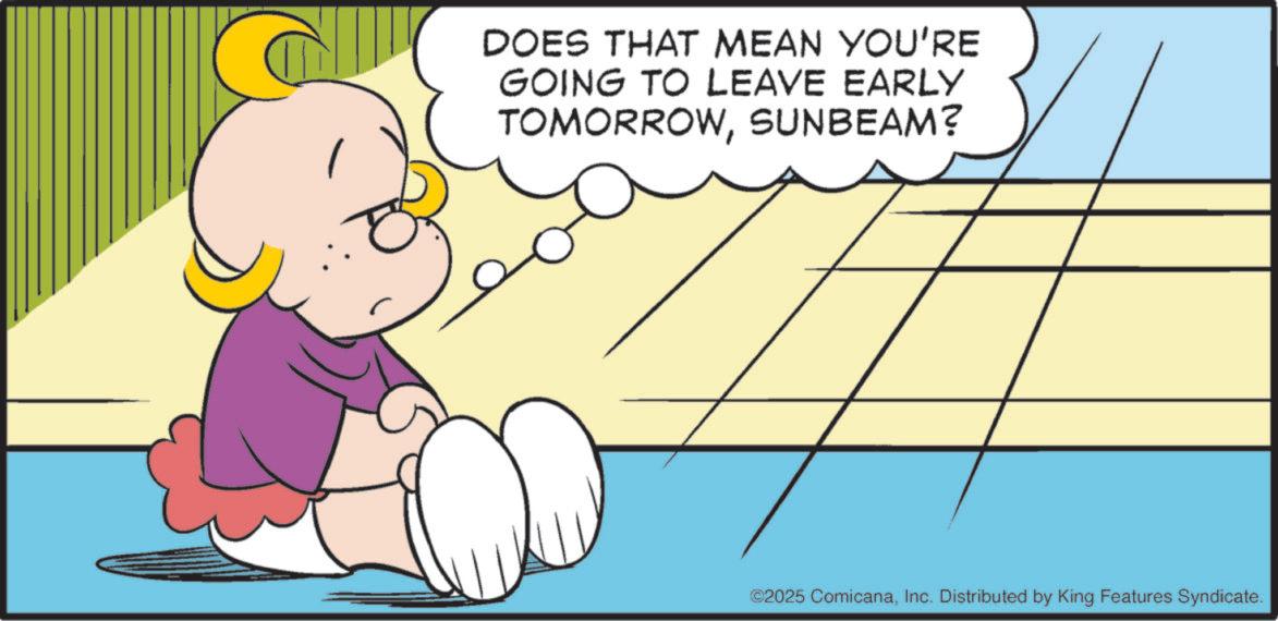 Clip art OCR: DOES THAT MEAN YOU'RE GOING TO LEAVE EARLY TOMORROWSUNBEAM? ©2025 ComicanaInc. Distributed by King Features Syndicate. DOES THAT MEAN YOU'RE GOING TO LEAVE EARLY TOMORROWSUNBEAM ? © 2025 ComicanaInc. Distributed by King Features Syndicate .