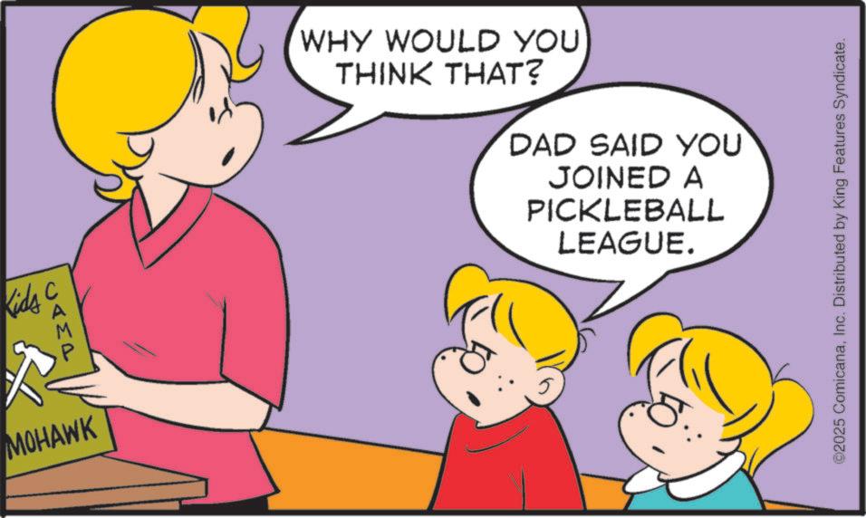 Animated cartoon OCR: Kids C UAMP MOHAWK WHY WOULD YOU THINK THAT? DAD SAID YOU JOINED A PICKLEBALL LEAGUE. ©2025 ComicanaInc. Distributed by King Features Syndicate. Kids C UAMP MOHAWK WHY WOULD YOU THINK THAT ? DAD SAID YOU JOINED A PICKLEBALL LEAGUE . © 2025 ComicanaInc. Distributed by King Features Syndicate .